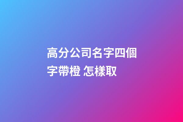 高分公司名字四個字帶橙 怎樣取-第1張-公司起名-玄機派